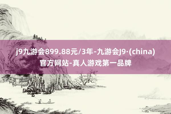 j9九游会899.88元/3年-九游会J9·(china)官方网站-真人游戏第一品牌