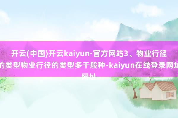 开云(中国)开云kaiyun·官方网站3、物业行径的类型物业行径的类型多千般种-kaiyun在线登录网址
