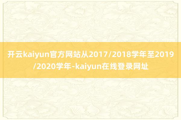 开云kaiyun官方网站从2017/2018学年至2019/2020学年-kaiyun在线登录网址