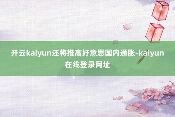 开云kaiyun还将推高好意思国内通胀-kaiyun在线登录网址