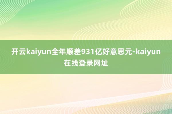 开云kaiyun全年顺差931亿好意思元-kaiyun在线登录网址