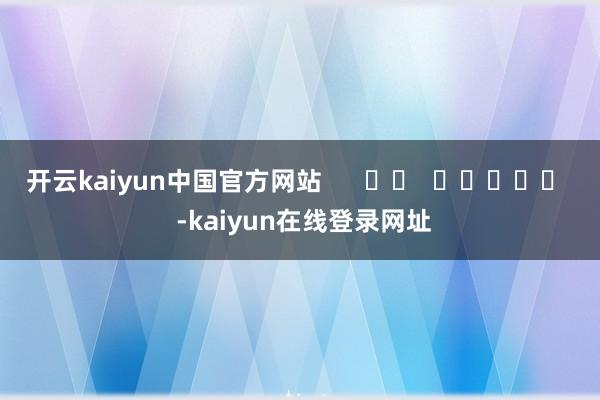 开云kaiyun中国官方网站      		  					  -kaiyun在线登录网址
