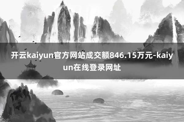 开云kaiyun官方网站成交额846.15万元-kaiyun在线登录网址