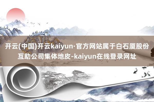 开云(中国)开云kaiyun·官方网站属于白石厦股份互助公司集体地皮-kaiyun在线登录网址