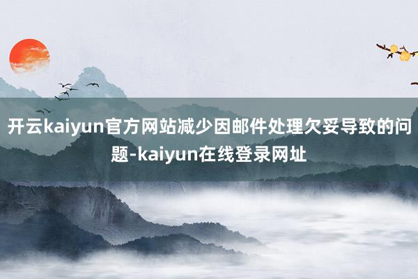 开云kaiyun官方网站减少因邮件处理欠妥导致的问题-kaiyun在线登录网址