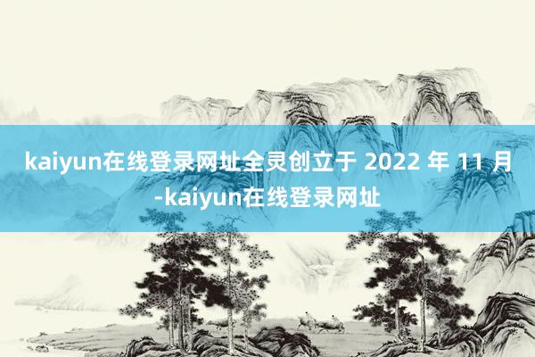 kaiyun在线登录网址全灵创立于 2022 年 11 月-kaiyun在线登录网址