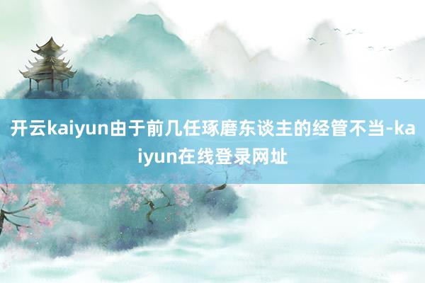 开云kaiyun由于前几任琢磨东谈主的经管不当-kaiyun在线登录网址