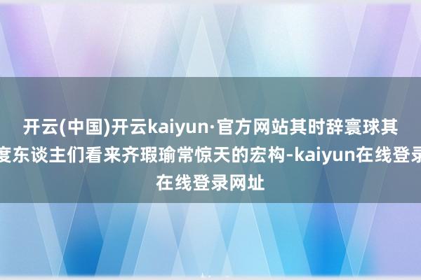 开云(中国)开云kaiyun·官方网站其时辞寰球其他国度东谈主们看来齐瑕瑜常惊天的宏构-kaiyun在线登录网址
