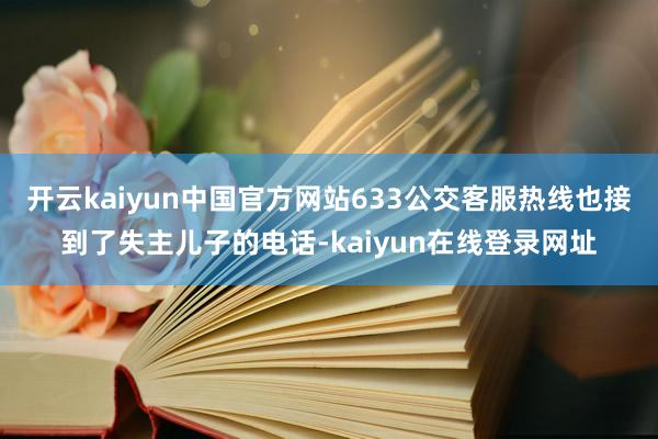开云kaiyun中国官方网站633公交客服热线也接到了失主儿子的电话-kaiyun在线登录网址