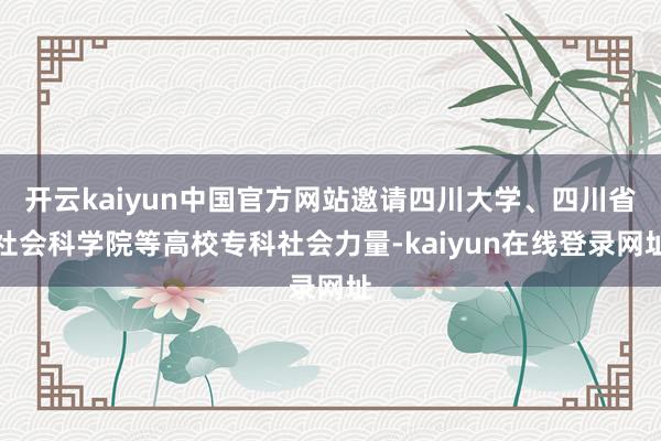 开云kaiyun中国官方网站邀请四川大学、四川省社会科学院等高校专科社会力量-kaiyun在线登录网址