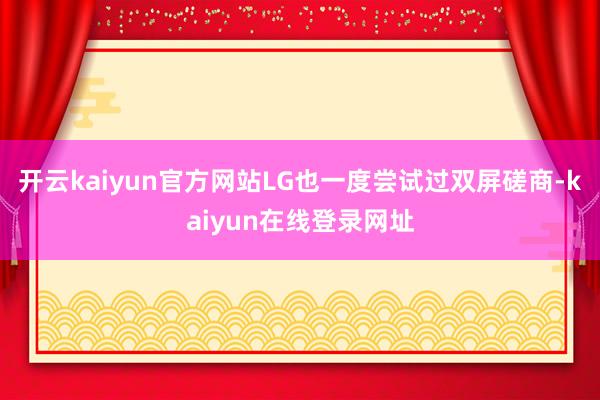 开云kaiyun官方网站LG也一度尝试过双屏磋商-kaiyun在线登录网址