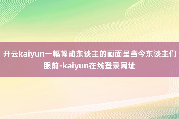 开云kaiyun一幅幅动东谈主的画面呈当今东谈主们眼前-kaiyun在线登录网址
