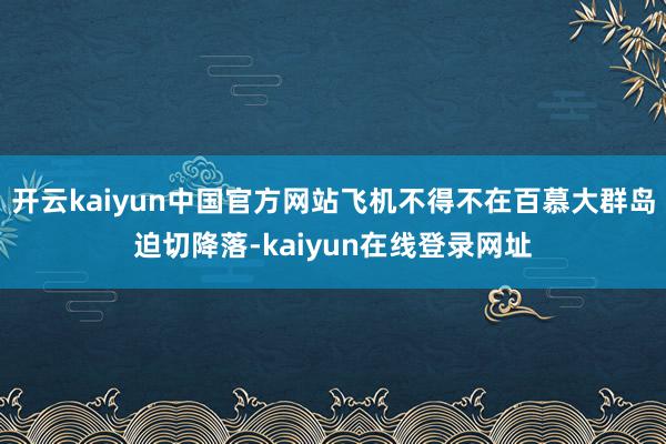 开云kaiyun中国官方网站飞机不得不在百慕大群岛迫切降落-kaiyun在线登录网址