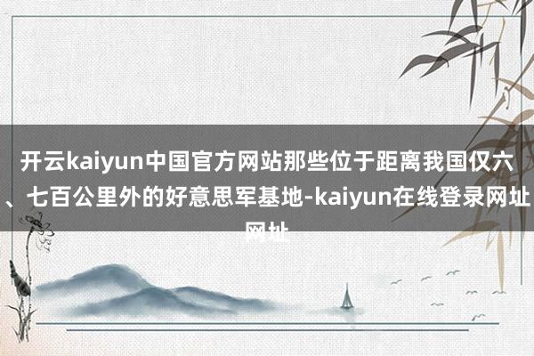 开云kaiyun中国官方网站那些位于距离我国仅六、七百公里外的好意思军基地-kaiyun在线登录网址