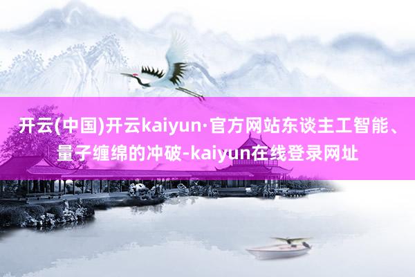 开云(中国)开云kaiyun·官方网站东谈主工智能、量子缠绵的冲破-kaiyun在线登录网址