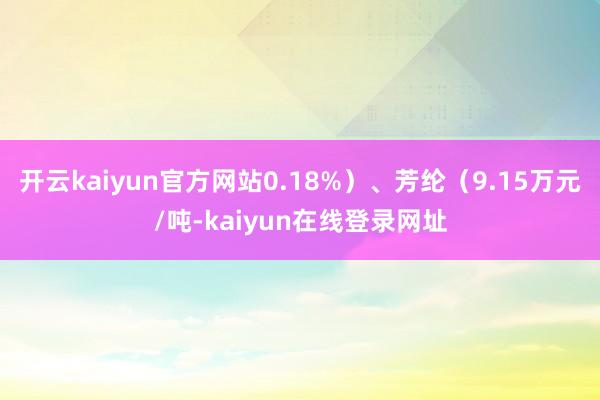 开云kaiyun官方网站0.18%）、芳纶（9.15万元/吨-kaiyun在线登录网址