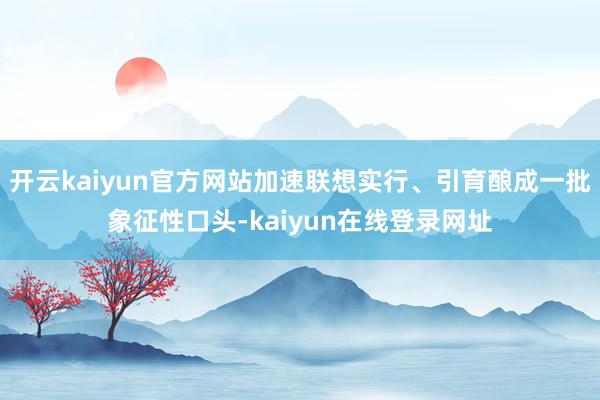 开云kaiyun官方网站加速联想实行、引育酿成一批象征性口头-kaiyun在线登录网址