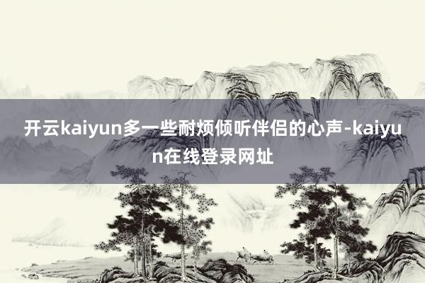 开云kaiyun多一些耐烦倾听伴侣的心声-kaiyun在线登录网址