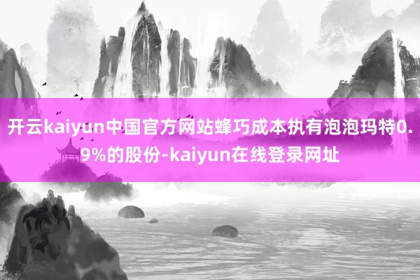 开云kaiyun中国官方网站蜂巧成本执有泡泡玛特0.9%的股份-kaiyun在线登录网址