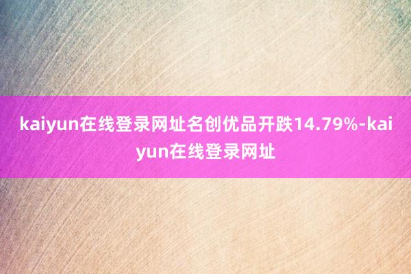kaiyun在线登录网址名创优品开跌14.79%-kaiyun在线登录网址