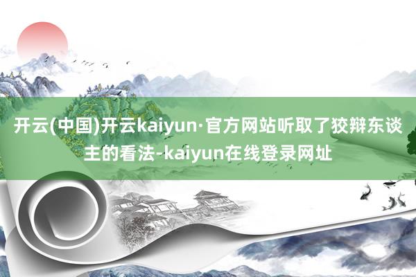 开云(中国)开云kaiyun·官方网站听取了狡辩东谈主的看法-kaiyun在线登录网址