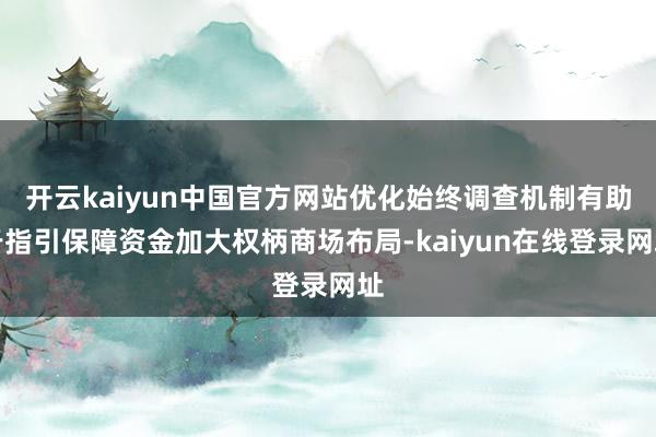 开云kaiyun中国官方网站优化始终调查机制有助于指引保障资金加大权柄商场布局-kaiyun在线登录网址
