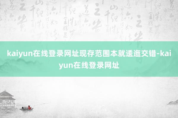 kaiyun在线登录网址现存范围本就逶迤交错-kaiyun在线登录网址
