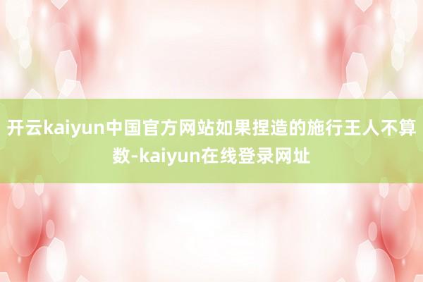 开云kaiyun中国官方网站如果捏造的施行王人不算数-kaiyun在线登录网址