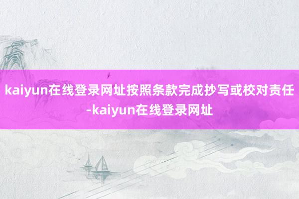 kaiyun在线登录网址按照条款完成抄写或校对责任-kaiyun在线登录网址