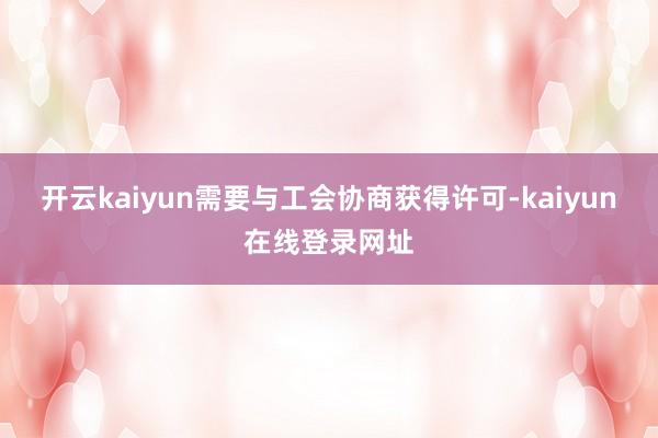 开云kaiyun需要与工会协商获得许可-kaiyun在线登录网址