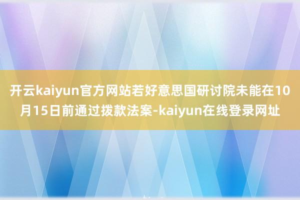 开云kaiyun官方网站若好意思国研讨院未能在10月15日前通过拨款法案-kaiyun在线登录网址
