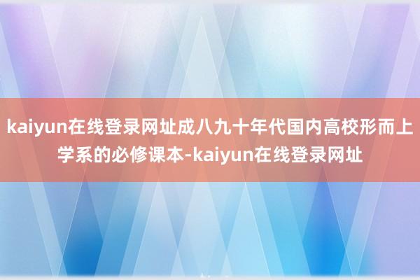 kaiyun在线登录网址成八九十年代国内高校形而上学系的必修课本-kaiyun在线登录网址