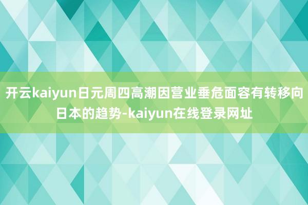 开云kaiyun日元周四高潮因营业垂危面容有转移向日本的趋势-kaiyun在线登录网址