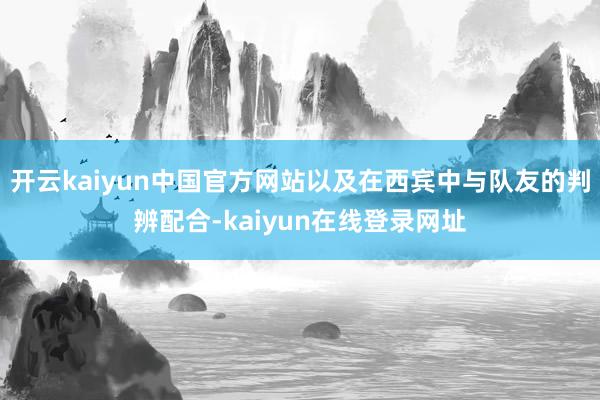 开云kaiyun中国官方网站以及在西宾中与队友的判辨配合-kaiyun在线登录网址