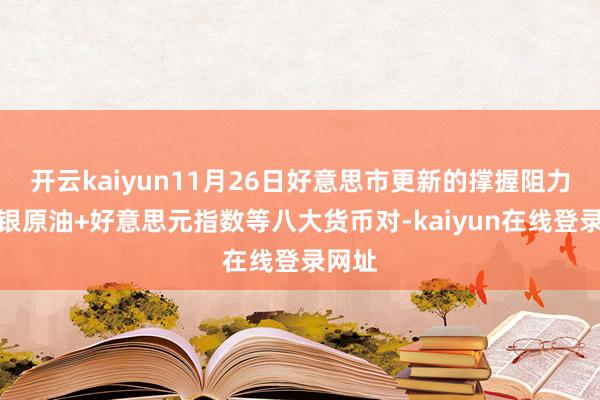 开云kaiyun11月26日好意思市更新的撑握阻力：金银原油+好意思元指数等八大货币对-kaiyun在线登录网址