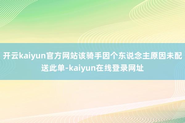 开云kaiyun官方网站该骑手因个东说念主原因未配送此单-kaiyun在线登录网址