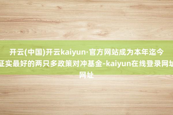 开云(中国)开云kaiyun·官方网站成为本年迄今证实最好的两只多政策对冲基金-kaiyun在线登录网址
