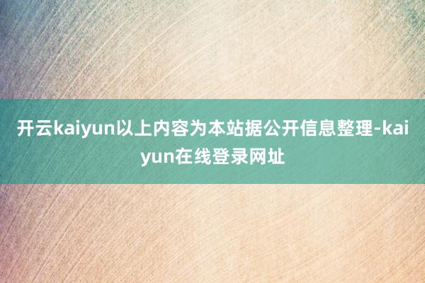 开云kaiyun以上内容为本站据公开信息整理-kaiyun在线登录网址