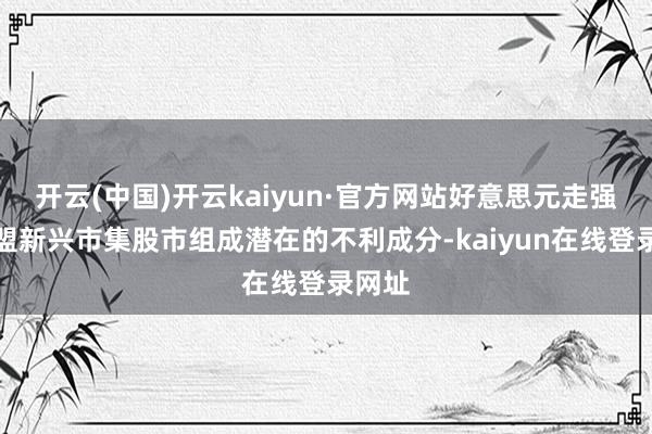开云(中国)开云kaiyun·官方网站好意思元走强对东盟新兴市集股市组成潜在的不利成分-kaiyun在线登录网址