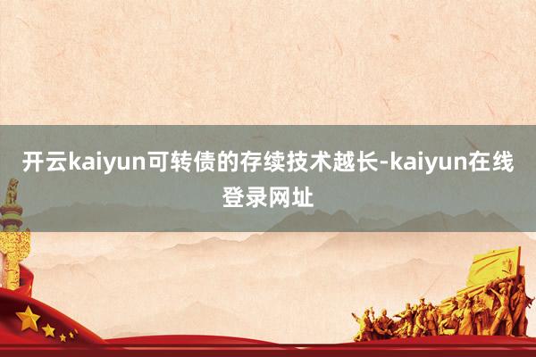 开云kaiyun可转债的存续技术越长-kaiyun在线登录网址