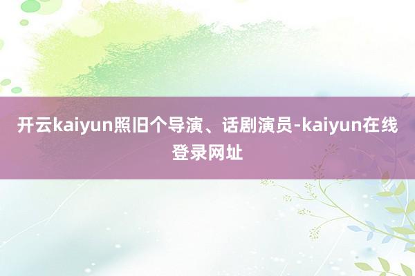 开云kaiyun照旧个导演、话剧演员-kaiyun在线登录网址