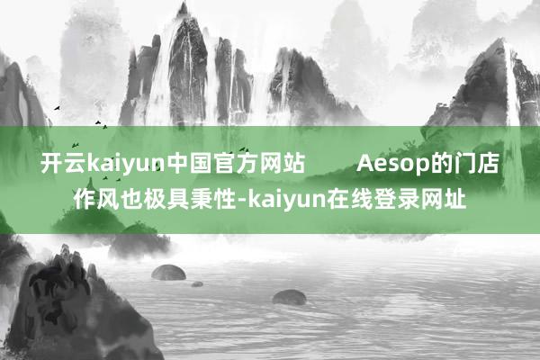 开云kaiyun中国官方网站        Aesop的门店作风也极具秉性-kaiyun在线登录网址
