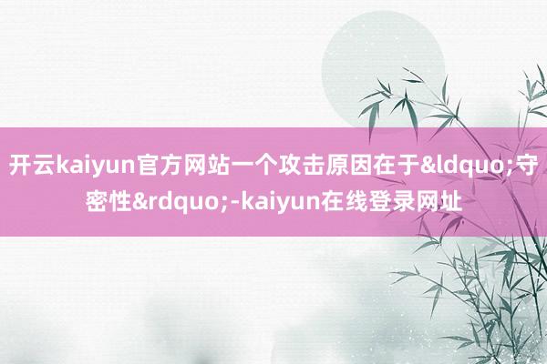 开云kaiyun官方网站一个攻击原因在于“守密性”-kaiyun在线登录网址