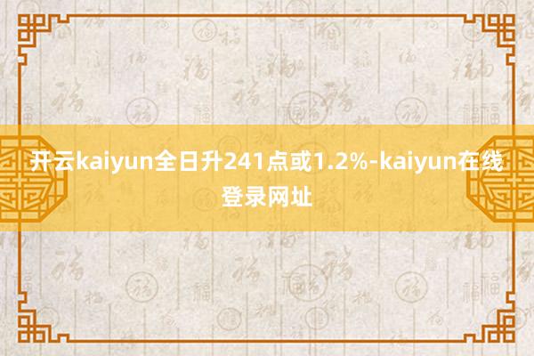 开云kaiyun全日升241点或1.2%-kaiyun在线登录网址