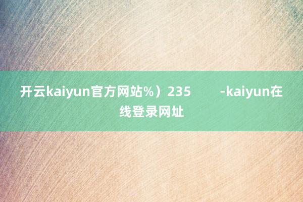 开云kaiyun官方网站%）235        -kaiyun在线登录网址