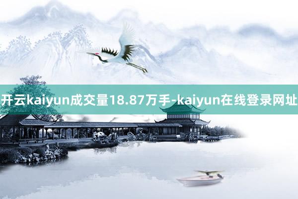 开云kaiyun成交量18.87万手-kaiyun在线登录网址