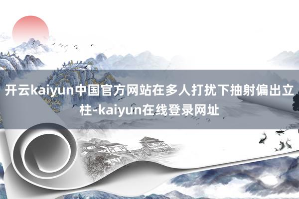 开云kaiyun中国官方网站在多人打扰下抽射偏出立柱-kaiyun在线登录网址