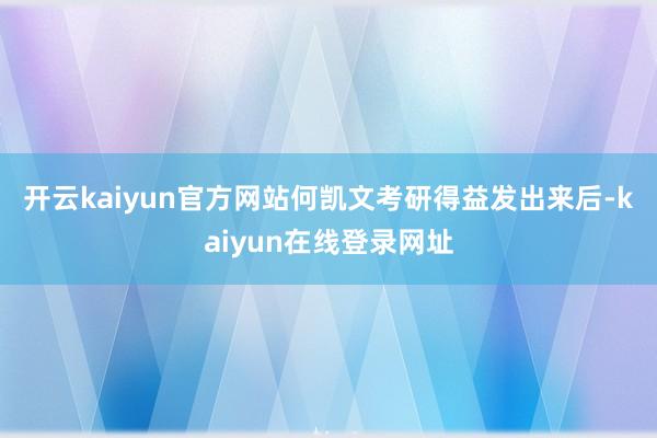 开云kaiyun官方网站　　何凯文考研得益发出来后-kaiyun在线登录网址