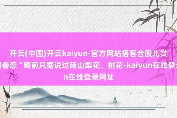 开云(中国)开云kaiyun·官方网站搭客合股儿赏花拍照眷恋“畴前只据说过砀山梨花、桃花-kaiyun在线登录网址