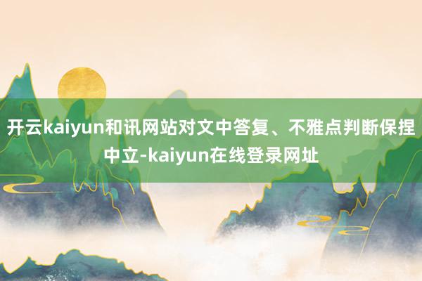 开云kaiyun和讯网站对文中答复、不雅点判断保捏中立-kaiyun在线登录网址